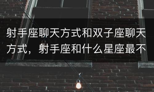 射手座聊天方式和双子座聊天方式，射手座和什么星座最不配