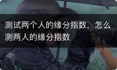 测试两个人的缘分指数，怎么测两人的缘分指数