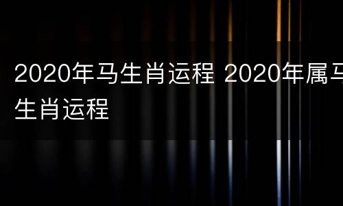 2020年马生肖运程 2020年属马生肖运程