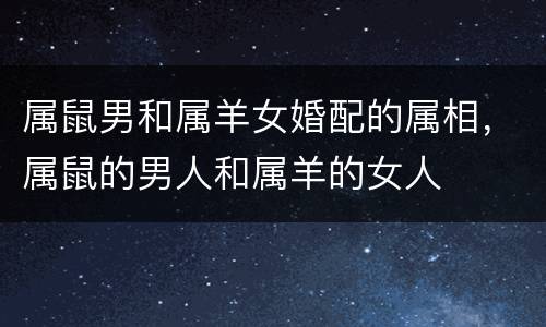 属鼠男和属羊女婚配的属相，属鼠的男人和属羊的女人