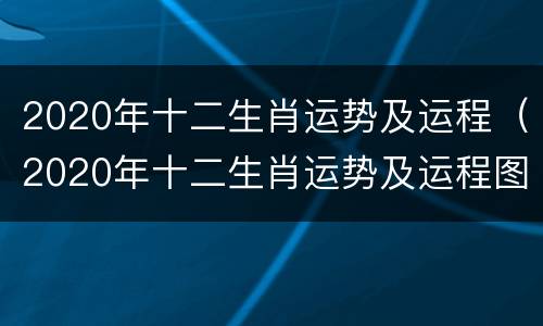 2020年十二生肖运势及运程（2020年十二生肖运势及运程图）