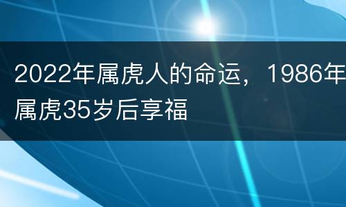 2022年属虎人的命运，1986年属虎35岁后享福