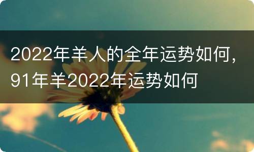2022年羊人的全年运势如何，91年羊2022年运势如何