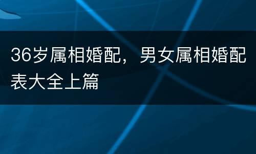 36岁属相婚配，男女属相婚配表大全上篇