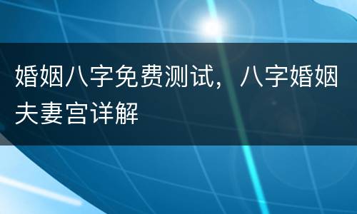 婚姻八字免费测试，八字婚姻夫妻宫详解