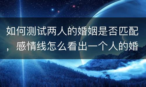 如何测试两人的婚姻是否匹配，感情线怎么看出一个人的婚姻