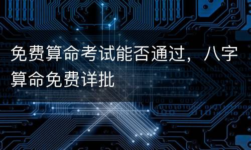 免费算命考试能否通过，八字算命免费详批