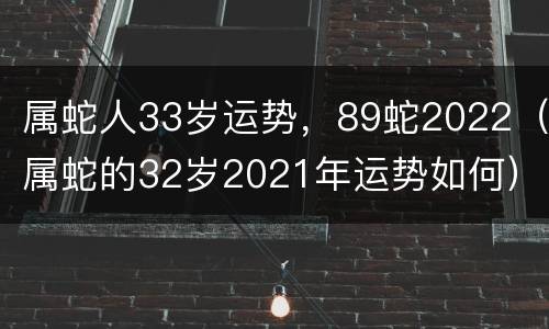 属蛇人33岁运势，89蛇2022（属蛇的32岁2021年运势如何）