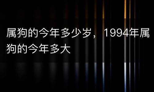 属狗的今年多少岁，1994年属狗的今年多大