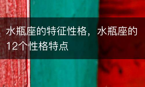 水瓶座的特征性格，水瓶座的12个性格特点