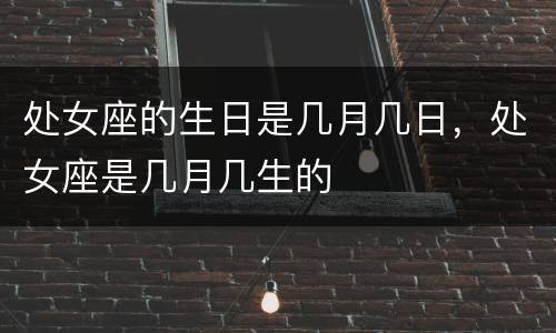 处女座的生日是几月几日，处女座是几月几生的