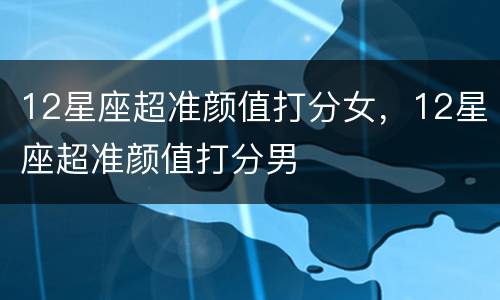 12星座超准颜值打分女，12星座超准颜值打分男