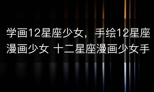 学画12星座少女，手绘12星座漫画少女 十二星座漫画少女手绘教程简单