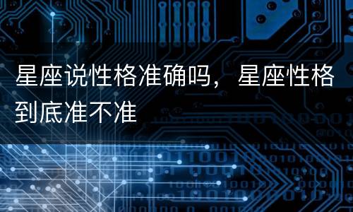 星座说性格准确吗，星座性格到底准不准