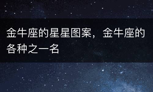 金牛座的星星图案，金牛座的各种之一名