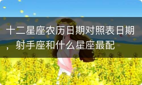 十二星座农历日期对照表日期，射手座和什么星座最配