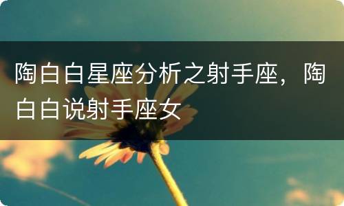 陶白白星座分析之射手座，陶白白说射手座女