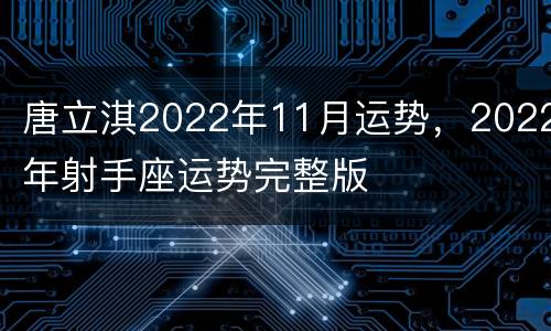 唐立淇2022年11月运势，2022年射手座运势完整版