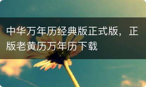 中华万年历经典版正式版，正版老黄历万年历下载