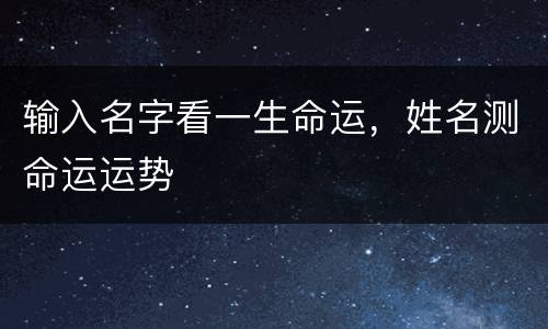 输入名字看一生命运，姓名测命运运势