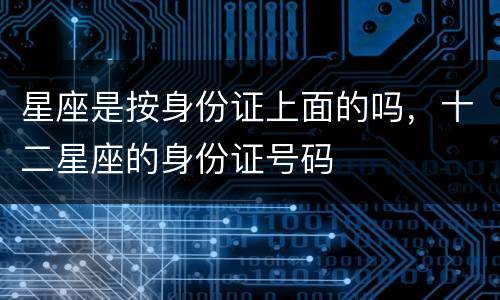 星座是按身份证上面的吗，十二星座的身份证号码