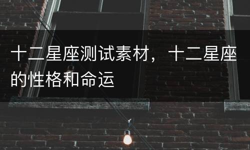 十二星座测试素材，十二星座的性格和命运