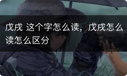 戊戌 这个字怎么读，戊戌怎么读怎么区分