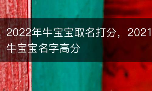 2022年牛宝宝取名打分，2021牛宝宝名字高分
