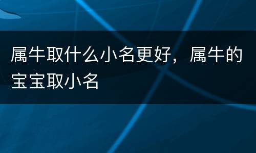 属牛取什么小名更好，属牛的宝宝取小名