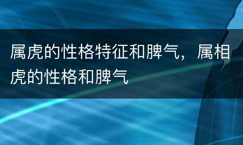 属虎的性格特征和脾气，属相虎的性格和脾气