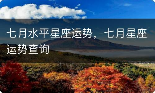七月水平星座运势，七月星座运势查询