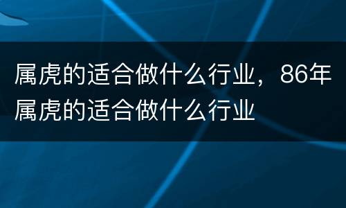 属虎的适合做什么行业，86年属虎的适合做什么行业