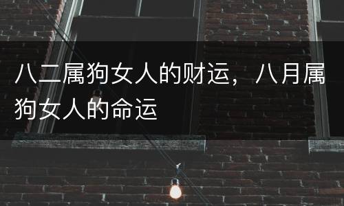 八二属狗女人的财运，八月属狗女人的命运
