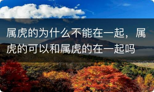 属虎的为什么不能在一起，属虎的可以和属虎的在一起吗