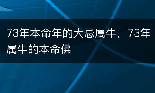 73年本命年的大忌属牛，73年属牛的本命佛
