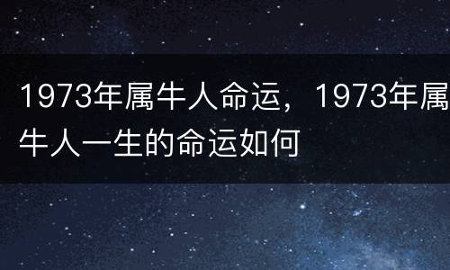 1973年属牛人命运，1973年属牛人一生的命运如何