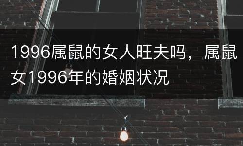 1996属鼠的女人旺夫吗，属鼠女1996年的婚姻状况