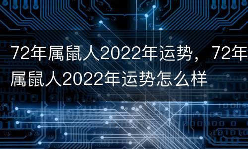 72年属鼠人2022年运势，72年属鼠人2022年运势怎么样