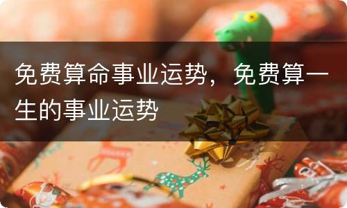 免费算命事业运势，免费算一生的事业运势