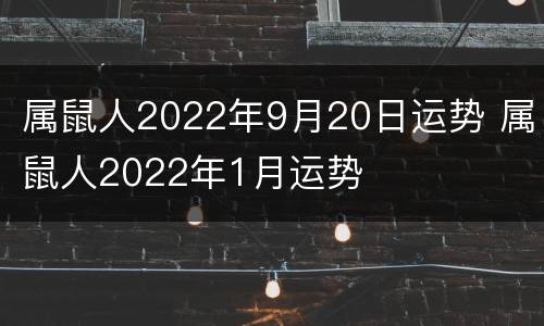 属鼠人2022年9月20日运势 属鼠人2022年1月运势