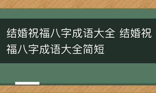 结婚祝福八字成语大全 结婚祝福八字成语大全简短