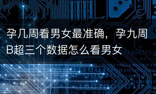 孕几周看男女最准确，孕九周B超三个数据怎么看男女