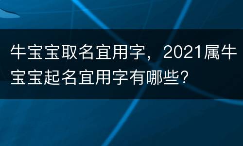 牛宝宝取名宜用字，2021属牛宝宝起名宜用字有哪些?