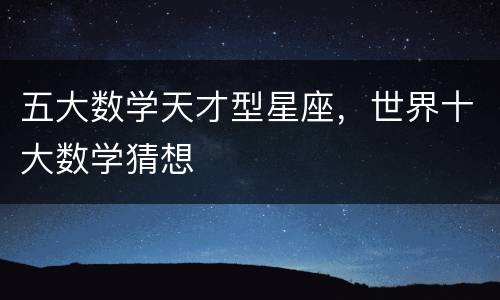五大数学天才型星座，世界十大数学猜想