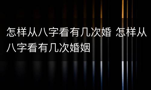怎样从八字看有几次婚 怎样从八字看有几次婚姻