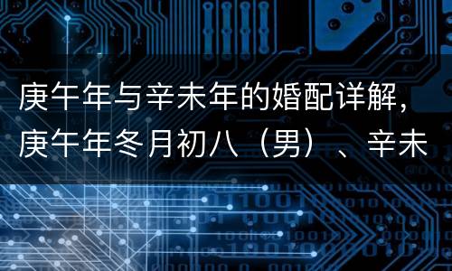 庚午年与辛未年的婚配详解，庚午年冬月初八（男）、辛未年十一月十三（女）