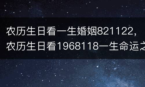 农历生日看一生婚姻821122，农历生日看1968118一生命运之轮
