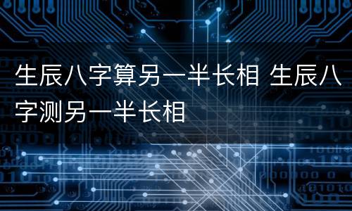 生辰八字算另一半长相 生辰八字测另一半长相
