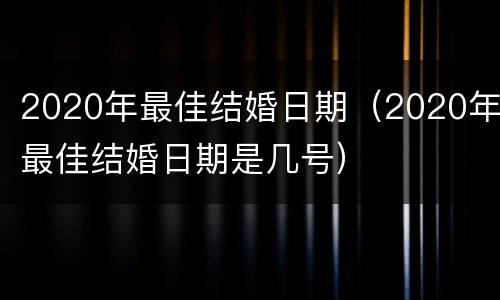 2020年最佳结婚日期（2020年最佳结婚日期是几号）