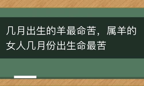 几月出生的羊最命苦，属羊的女人几月份出生命最苦
